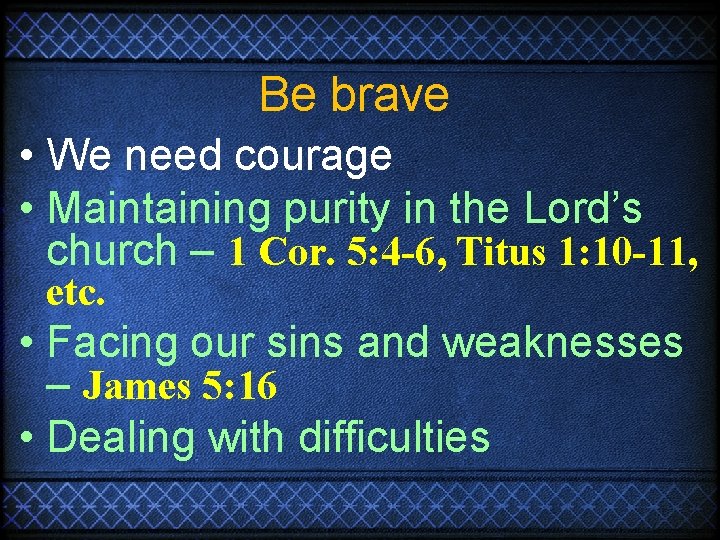 Be brave • We need courage • Maintaining purity in the Lord’s church –