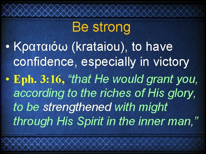 Be strong • Κραταιόω (krataiou), to have confidence, especially in victory • Eph. 3: