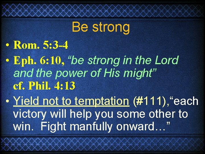 Be strong • Rom. 5: 3 -4 • Eph. 6: 10, “be strong in