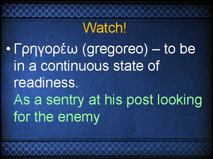Watch! • Γρηγορέω (gregoreo) – to be in a continuous state of readiness. As Watch! • Γρηγορέω (gregoreo) – to be in a continuous state of readiness. As