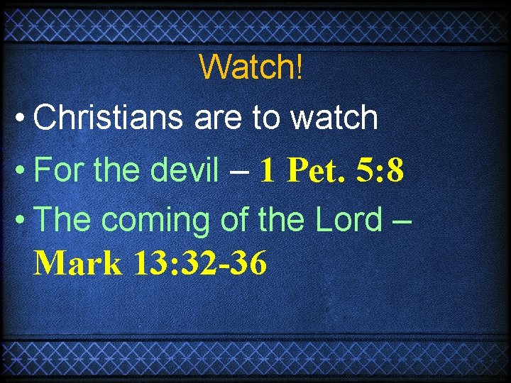 Watch! • Christians are to watch • For the devil – 1 Pet. 5: