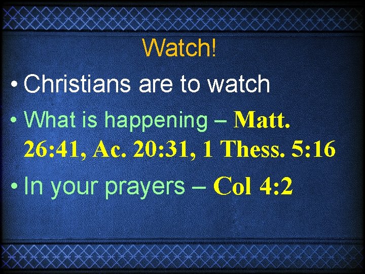Watch! • Christians are to watch • What is happening – Matt. 26: 41,