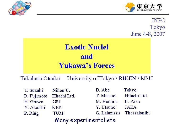 INPC Tokyo June 4 -8, 2007 Exotic Nuclei and Yukawa’s Forces Takaharu Otsuka University