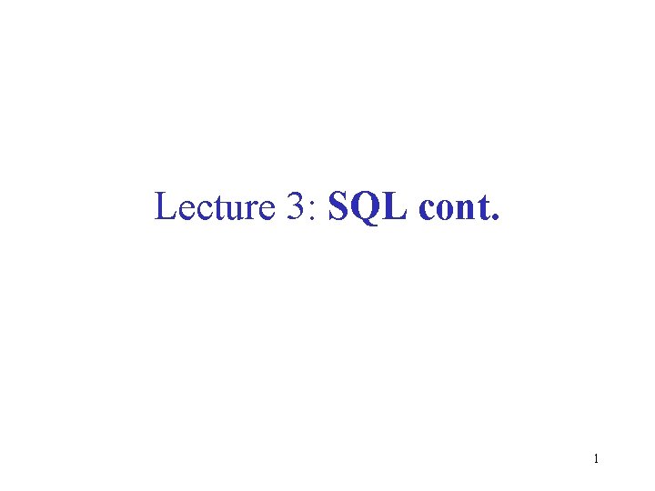 Lecture 3: SQL cont. 1 