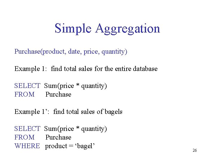 Simple Aggregation Purchase(product, date, price, quantity) Example 1: find total sales for the entire