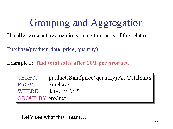 Grouping and Aggregation Usually, we want aggregations on certain parts of the relation. Purchase(product,