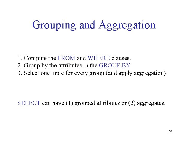 Grouping and Aggregation 1. Compute the FROM and WHERE clauses. 2. Group by the