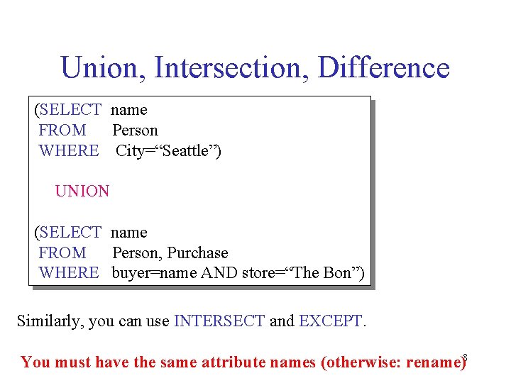 Union, Intersection, Difference (SELECT name FROM Person WHERE City=“Seattle”) UNION (SELECT name FROM Person,