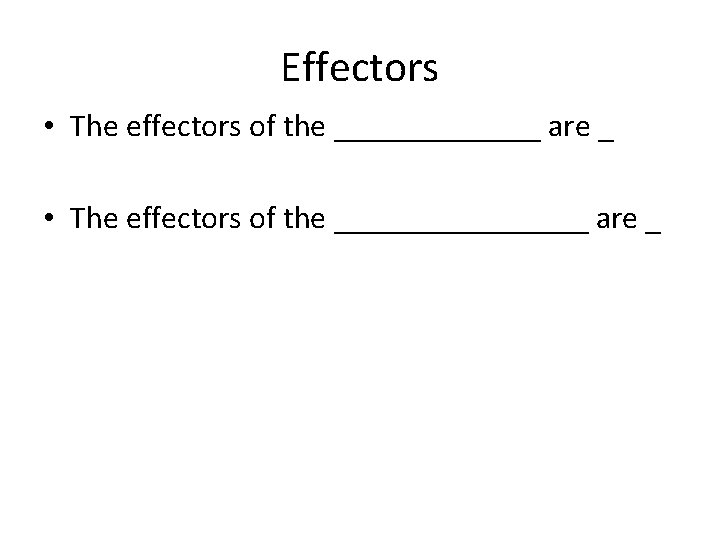 Effectors • The effectors of the _______ are _ • The effectors of the