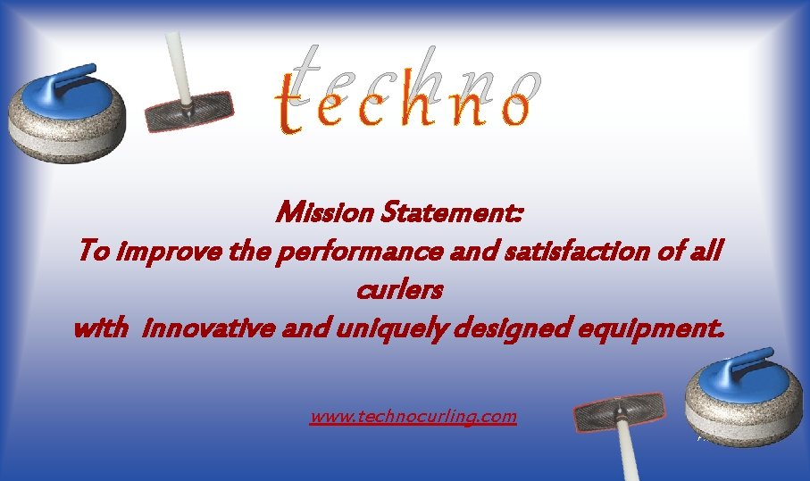 techno Mission Statement: To improve the performance and satisfaction of all curlers with innovative techno Mission Statement: To improve the performance and satisfaction of all curlers with innovative