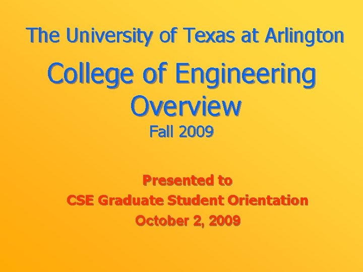 The University of Texas at Arlington College of Engineering Overview Fall 2009 Presented to