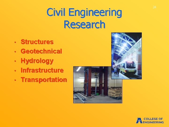 Civil Engineering Research • • • Structures Geotechnical Hydrology Infrastructure Transportation 24 