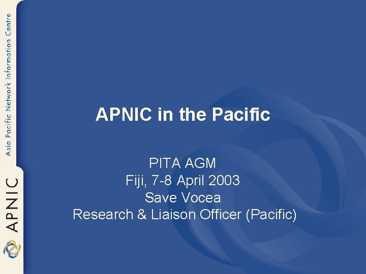 APNIC in the Pacific PITA AGM Fiji, 7 -8 April 2003 Save Vocea Research