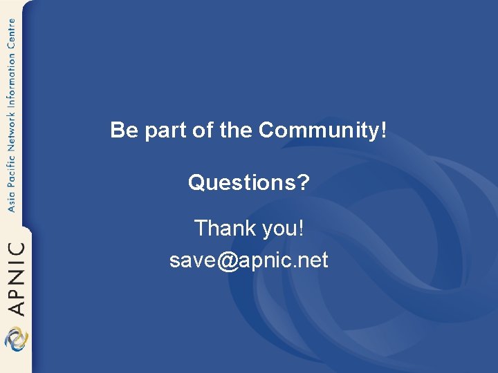 Be part of the Community! Questions? Thank you! save@apnic. net 