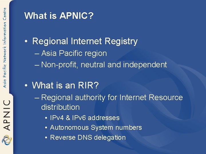 What is APNIC? • Regional Internet Registry – Asia Pacific region – Non-profit, neutral