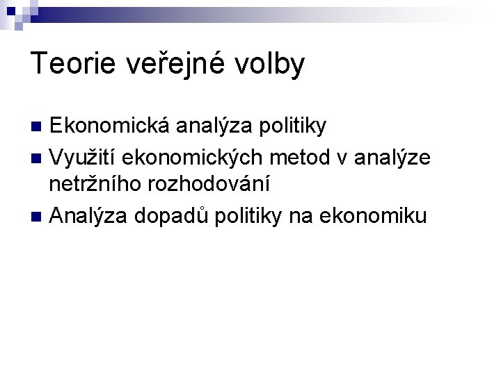 Teorie veřejné volby Ekonomická analýza politiky n Využití ekonomických metod v analýze netržního rozhodování