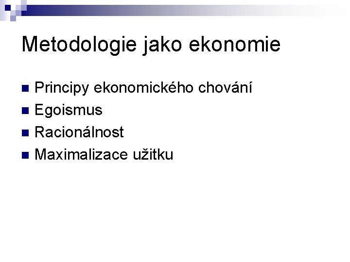 Metodologie jako ekonomie Principy ekonomického chování n Egoismus n Racionálnost n Maximalizace užitku n