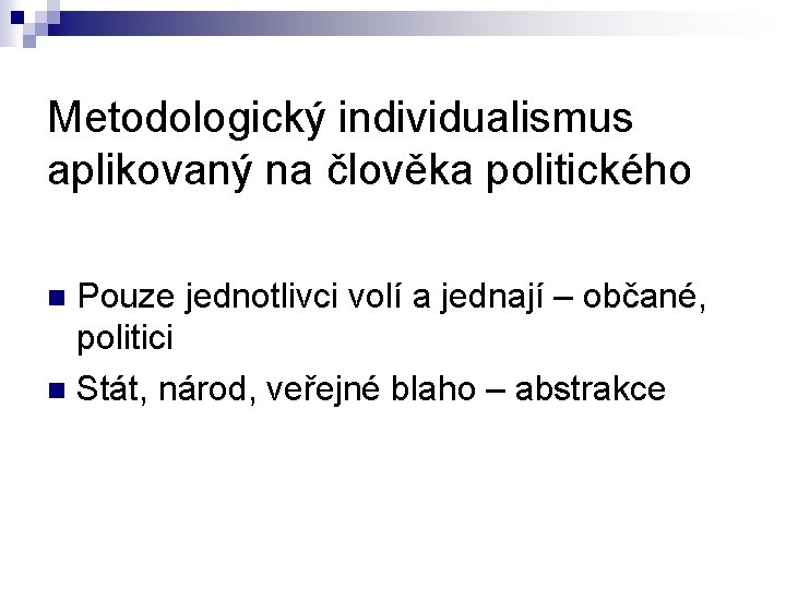 Metodologický individualismus aplikovaný na člověka politického Pouze jednotlivci volí a jednají – občané, politici Metodologický individualismus aplikovaný na člověka politického Pouze jednotlivci volí a jednají – občané, politici