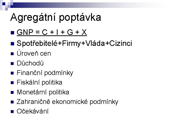 Agregátní poptávka GNP = C + I + G + X n Spotřebitelé+Firmy+Vláda+Cizinci n