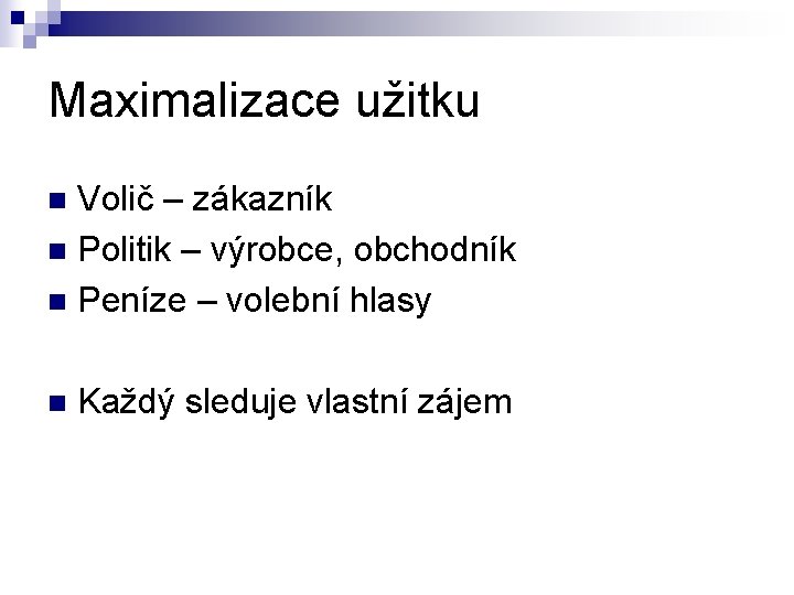 Maximalizace užitku Volič – zákazník n Politik – výrobce, obchodník n Peníze – volební