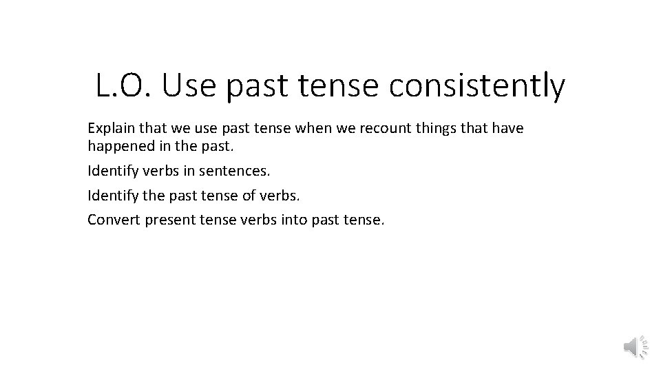 L. O. Use past tense consistently Explain that we use past tense when we