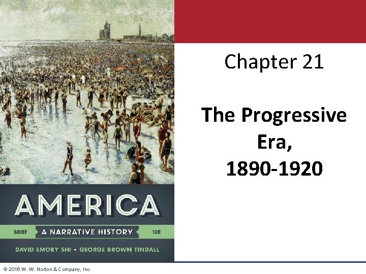 Chapter 21 The Progressive Era, 1890 -1920 © 2016 W. W. Norton & Company,
