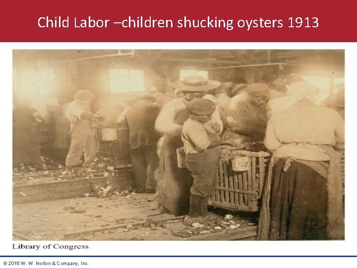 Child Labor –children shucking oysters 1913 © 2016 W. W. Norton & Company, Inc.