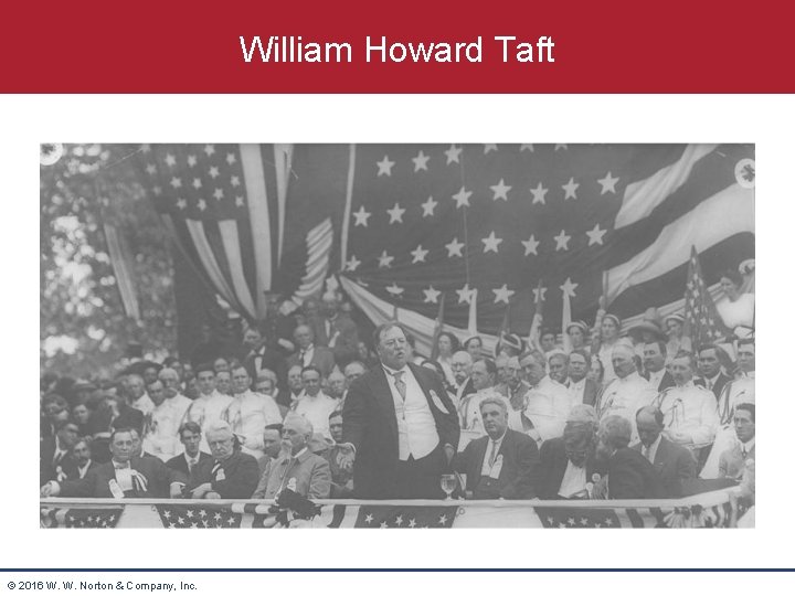 William Howard Taft © 2016 W. W. Norton & Company, Inc. 