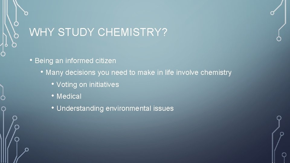 WHY STUDY CHEMISTRY? • Being an informed citizen • Many decisions you need to