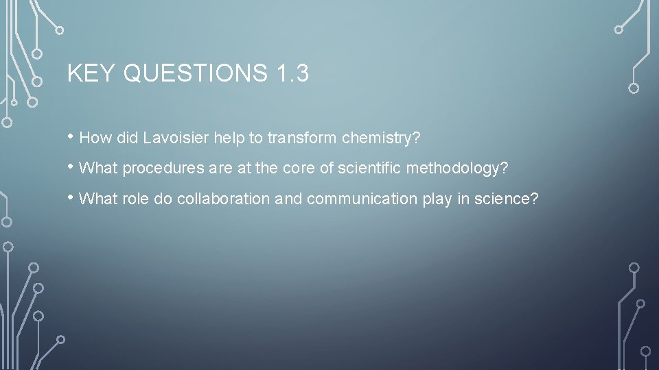 KEY QUESTIONS 1. 3 • How did Lavoisier help to transform chemistry? • What