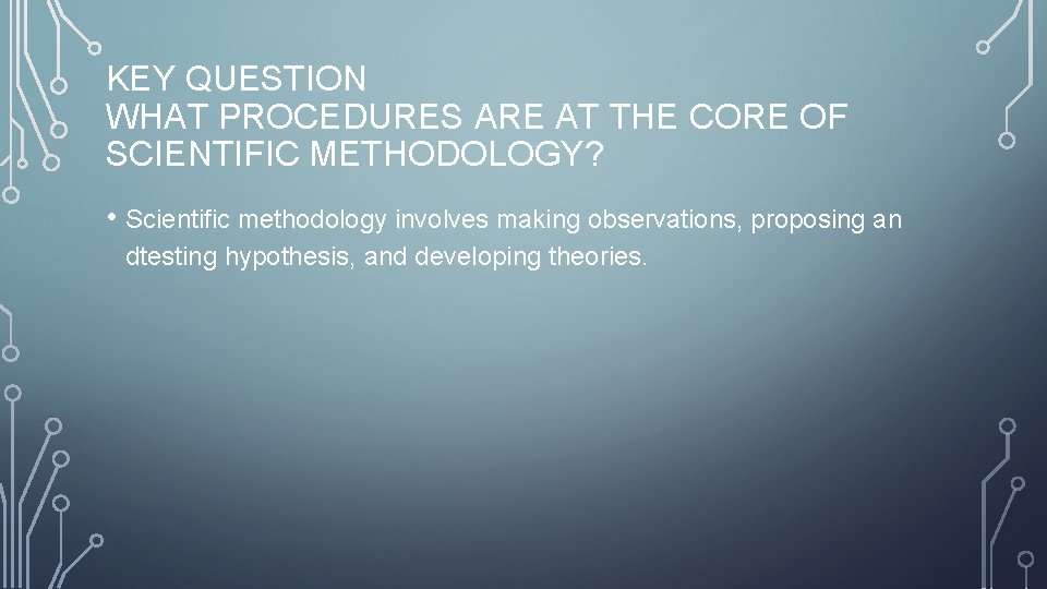 KEY QUESTION WHAT PROCEDURES ARE AT THE CORE OF SCIENTIFIC METHODOLOGY? • Scientific methodology