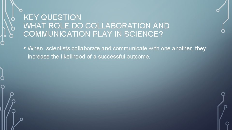 KEY QUESTION WHAT ROLE DO COLLABORATION AND COMMUNICATION PLAY IN SCIENCE? • When scientists