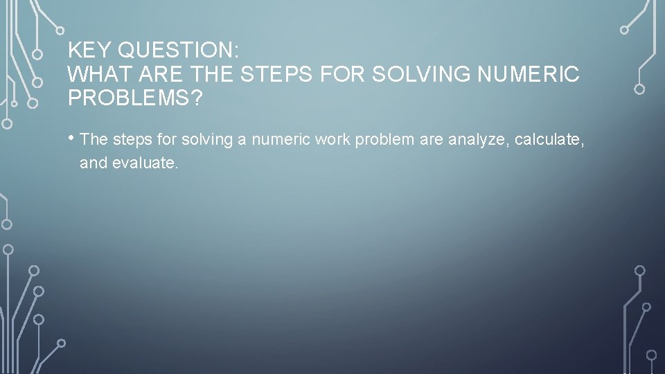KEY QUESTION: WHAT ARE THE STEPS FOR SOLVING NUMERIC PROBLEMS? • The steps for