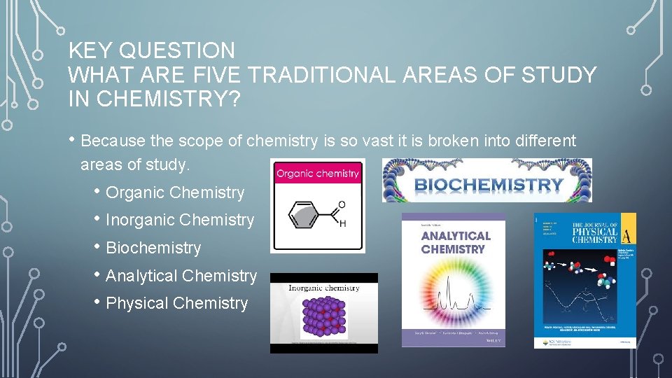 KEY QUESTION WHAT ARE FIVE TRADITIONAL AREAS OF STUDY IN CHEMISTRY? • Because the
