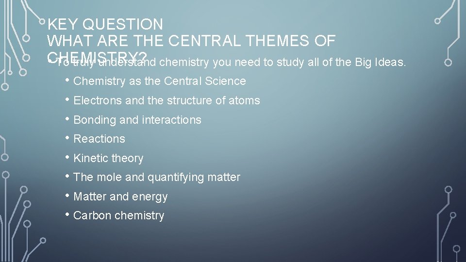 KEY QUESTION WHAT ARE THE CENTRAL THEMES OF • CHEMISTRY? To truly understand chemistry
