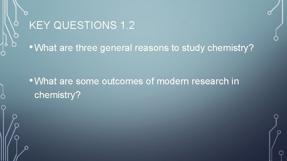 KEY QUESTIONS 1. 2 • What are three general reasons to study chemistry? •