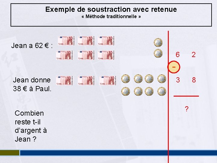Exemple de soustraction avec retenue « Méthode traditionnelle » Jean a 62 € :