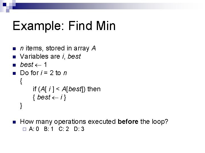 Example: Find Min n n n items, stored in array A Variables are i,