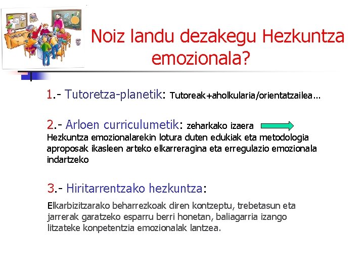 Noiz landu dezakegu Hezkuntza emozionala? 1. - Tutoretza-planetik: Tutoreak+aholkularia/orientatzailea. . . 2. - Arloen