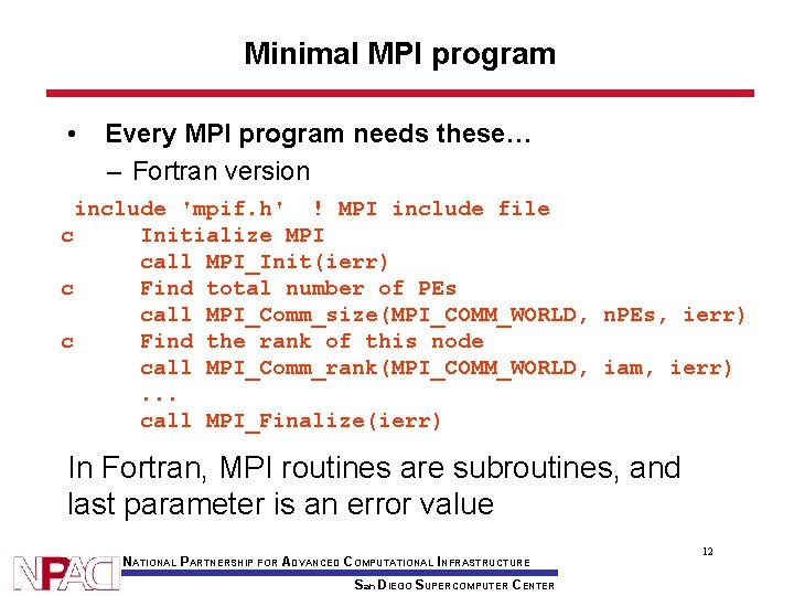Minimal MPI program • Every MPI program needs these… – Fortran version include 'mpif.