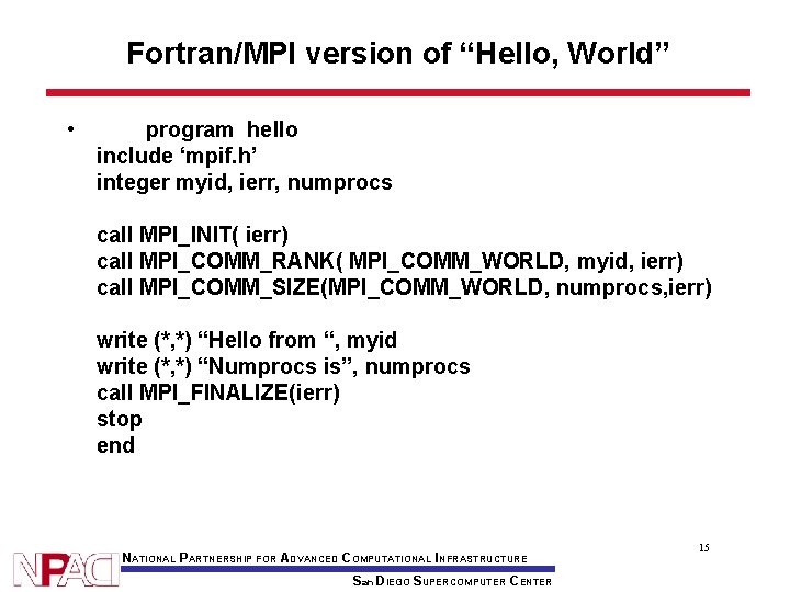 Fortran/MPI version of “Hello, World” • program hello include ‘mpif. h’ integer myid, ierr,