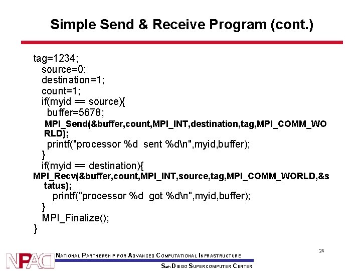 Simple Send & Receive Program (cont. ) tag=1234; source=0; destination=1; count=1; if(myid == source){