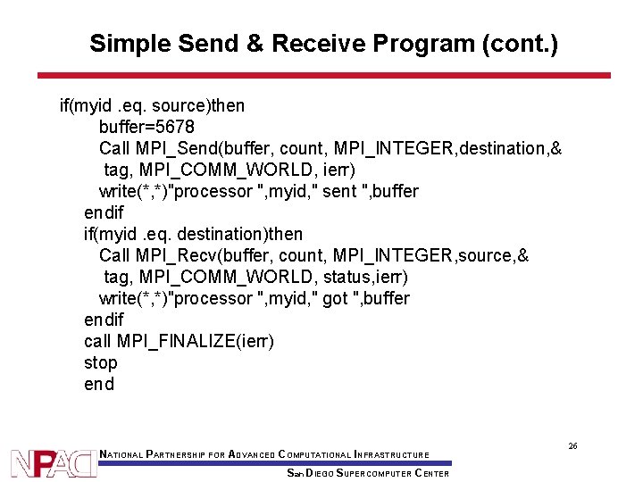 Simple Send & Receive Program (cont. ) if(myid. eq. source)then buffer=5678 Call MPI_Send(buffer, count,