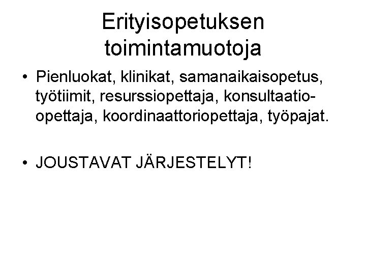 Erityisopetuksen toimintamuotoja • Pienluokat, klinikat, samanaikaisopetus, työtiimit, resurssiopettaja, konsultaatioopettaja, koordinaattoriopettaja, työpajat. • JOUSTAVAT JÄRJESTELYT!