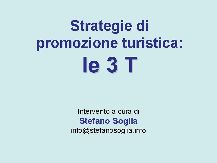 Strategie di promozione turistica: le 3 T Intervento a cura di Stefano Soglia info@stefanosoglia.