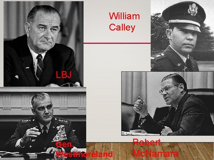 William Calley LBJ Gen. Westmoreland Robert Mc. Namara William Calley LBJ Gen. Westmoreland Robert Mc. Namara