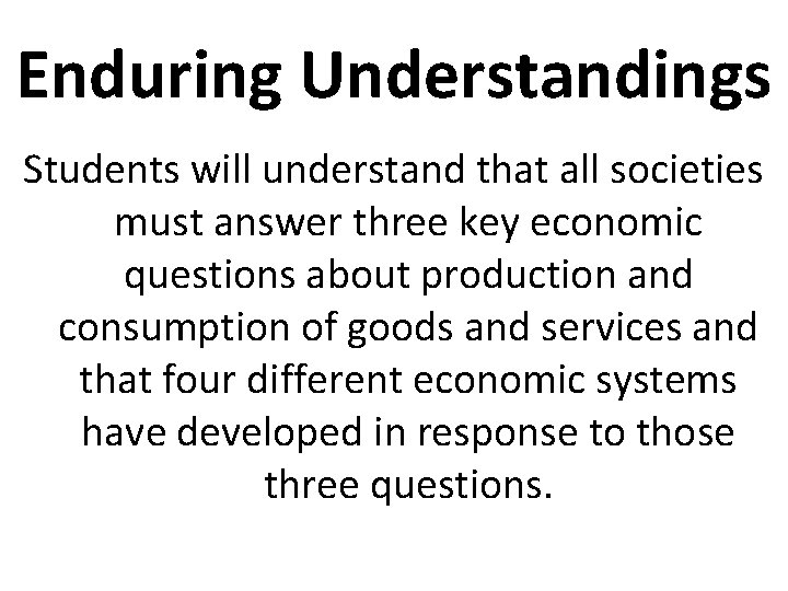 Enduring Understandings Students will understand that all societies must answer three key economic questions