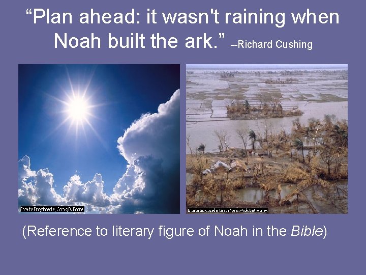 “Plan ahead: it wasn't raining when Noah built the ark. ” --Richard Cushing (Reference