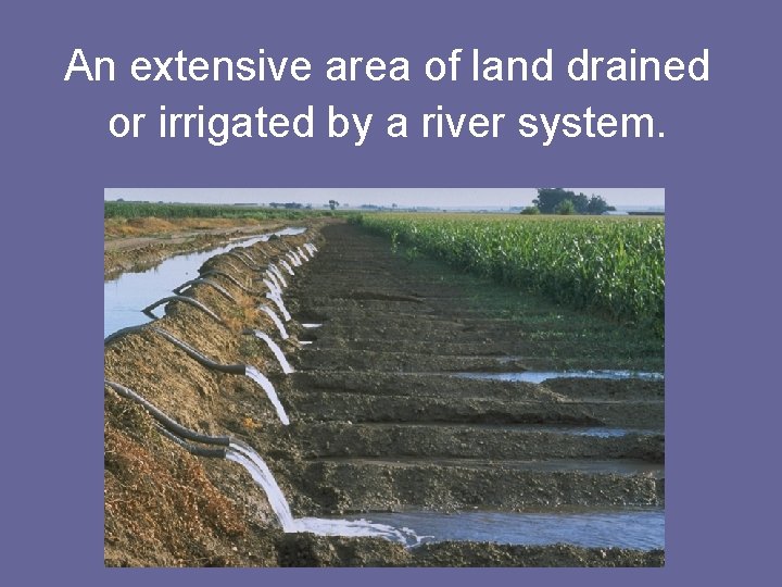 An extensive area of land drained or irrigated by a river system. 