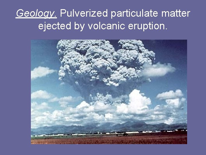 Geology. Pulverized particulate matter ejected by volcanic eruption. 